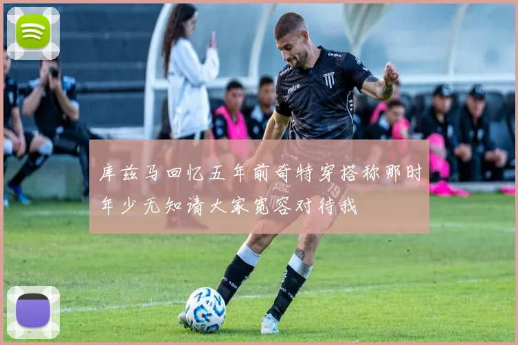 库兹马回忆五年前奇特穿搭称那时年少无知请大家宽容对待我